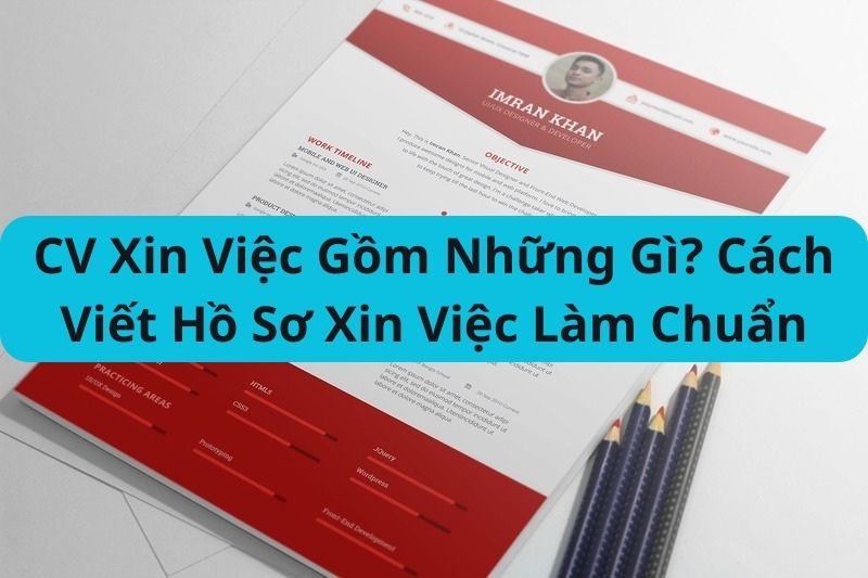 CV Xin Việc Gồm Những Gì? Cách Viết Hồ Sơ Xin Việc Làm Chuẩn