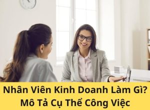 Nhân Viên Kinh Doanh Làm Gì? Mô Tả Cụ Thể Công Việc